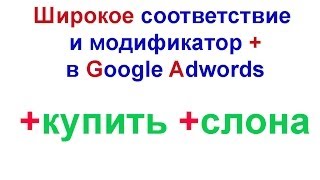 Широкое соответствие и модификатор. Модификатор плюс (+) при широком соответствии