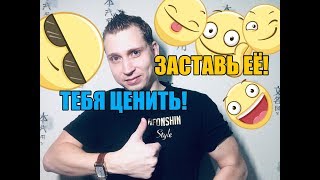 Как заставить женщину вас ценить ?