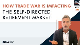 Adam Talks - How Trade War Is Impacting The Self-Directed Retirement Market