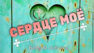 Христианские Песни - Сердце моё - Валерий Шибитов
