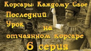 Корсары: Каждому Свое. Последний Урок на "отчаянном корсаре". Серия 6.
