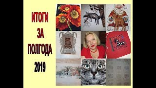 ВЫШИВАЛЬНЫЕ ИТОГИ ЗА ПОЛГОДА 2019: 7 ГОТОВЫХ РАБОТ:)