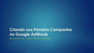 Vídeo Aula - Criando sua Primeira Campanha no Google AdWords