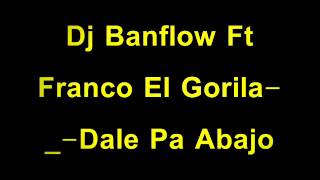 Dj Banflow Ft Franco El Gorila-_-Dale Pa Abajo
