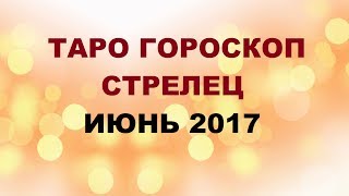 СТРЕЛЕЦ. ГОРОСКОП НА ИЮНЬ 2017Г. Онлайн Таро гадание.