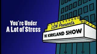 TK Kirkland Show: You’re Under A Lot Of Stress
