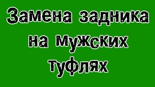 Замена задника на мужских туфлях. Ремонт обуви.