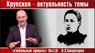 Крупская — актуальность темы * Вардан Багдасарян. Глобальный процесс №110