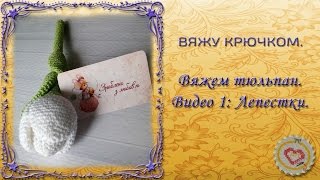 Вяжу крючком ✂ Вяжем тюльпан. Лепестки. ✂