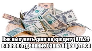 ✓ Как выкупить долг по кредиту ВТБ24 в какое отделение банка обращаться