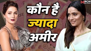 Hina Khan V/S Ankita Lokhande |जानिये कौन है ज्यादा RICH