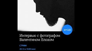 Интервью с фотографом Валентином Блохом на Amlab.me