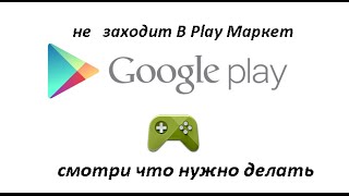 Не заходит в Play market что делать?