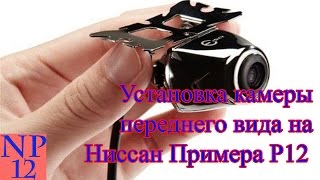 Установка камеры переднего вида на автомобиль Ниссан Примера Р12