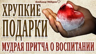 "Хрупкие подарки" Самая мудрая притча о воспитании детей!