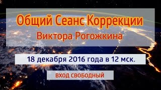 Сеанс Общей Коррекции В.Ю. Рогожкина. 18.12.16.