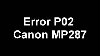 Canon mp287 Error P02  PROBLEM solved
