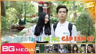 Phim Sắp Ra Tập 11 Full [4K]: GẶP LÀM GÌ | Phim Học Sinh Cấp 3 - Phim Hay 2017 | BG MEDIA