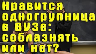 Нравится девушка из группы в институте/с работы/из компании-соблазнять или нет? Как выбрать девушку?