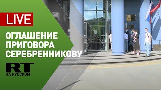 Оглашение приговора Кириллу Серебренникову — прямая трансляция от здания суда