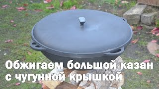 Обжиг большого казана 22 литра с чугунной крышкой