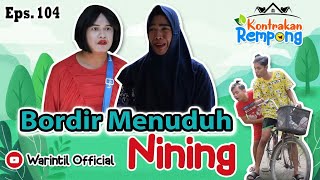 BORDIR MENUDUH NINING || KONTRAKAN REMPONG EPISODE 104