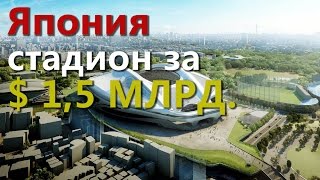 Япония. Стадион за $1,5 млрд!!!