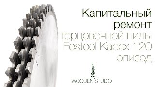Капитальный ремонт торцовочной пилы Festool Kapex KS 120 EB. Микрообзор