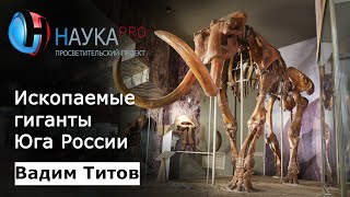 Вадим Титов - Ископаемые гиганты и другие необычные древние животные с территории Юга России
