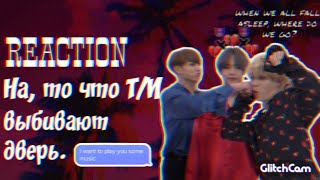 [Реакция BTS]?На, то что Т/И,выбивает дверь.