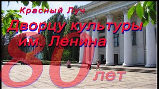 Красный Луч   Дворцу культуры им Ленина 80 лет