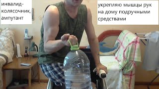Инвалид колясочник. Как укрепить мышцы рук в домашних условиях.