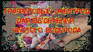 Графитовый электрод для выделения атомарного чистого водорода. Водород своими руками. Водородный мир