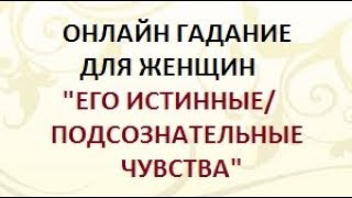 ГАДАНИЕ ДЛЯ ЖЕНЩИН. ЕГО ИСТИННЫЕ/ПОДСОЗНАТЕЛЬНЫЕ ЧУВСТВА.  Онлайн Таро гадание.