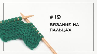 Вязание на пальцах. Как вязать на пальцах. Вязание на спицах — Урок № 19