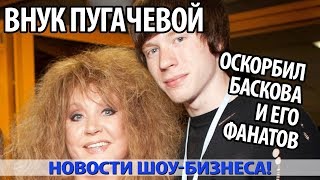 ВНУК ПУГАЧЕВОЙ ОСКОРБИЛ НИКОЛАЯ БАСКОВА И ЕГО ФАНАТОВ