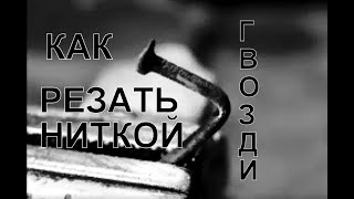 Шоу с гвоздём! Как резать ниткой сталь