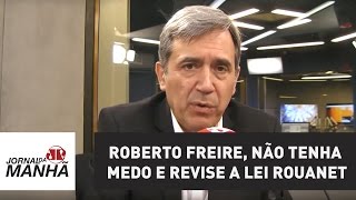 Roberto Freire, não tenha medo e revise a Lei Rouanet | Marco Antonio Villa