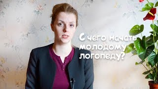С ЧЕГО НАЧАТЬ МОЛОДОМУ ЛОГОПЕДУ?