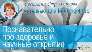 Познавательно про здоровье и научные открытия Светлана Стрельникова  интервью для Morningchtivo