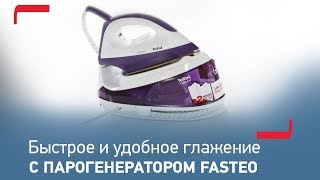 Быстрое и эффективное глажение с парогенератором Fasteo от Tefal