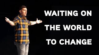 Waiting On The World To Change - Encouraging Church Sermon