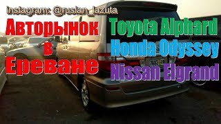 АВТОРЫНОК В АРМЕНИИ. РЕАЛЬНЫЕ ЦЕНЫ на Toyota Alphard, Honda Odyssey и Nissan Elgrand. ОСА ЕРЕВАН