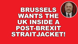 Brussels wants the UK in a post Brexit straitjacket!