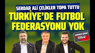 SERDAR ALİ ÇELİKLER: TÜRKİYE'DE FUTBOL FEDERASYONU YOK! (Kırmızı Çizgi Fitbol-İnternethaber)