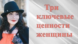 ТРИ КЛЮЧЕВЫЕ ЦЕННОСТИ ЖЕНЩИНЫ. Психология личности. Психология отношений. Елена Тригуб