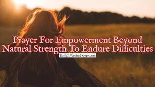 Prayer For Empowerment Beyond Natural Strength To Endure Difficulties