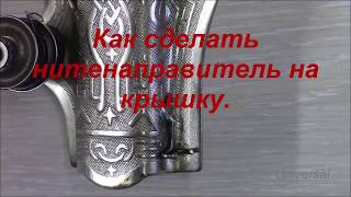 Как сделать нитенаправитель на крышку Подольской машины. Видео № 332.
