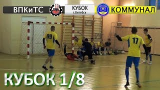 Мини футбол | Кубок ГОРОДА | 1/8 финала ВПКиТС - Коммунальник | Комментарий