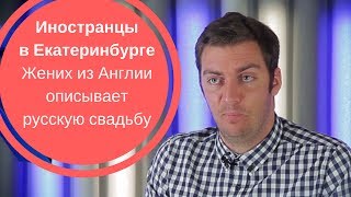ИНОСТРАНЦЫ В ЕКАТЕРИНБУРГЕ| Жених из Англии описывает русскую свадьбу